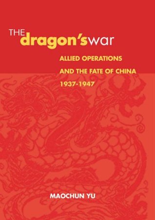 Read Online The Dragon's War: Allied Operations and the Fate of China, 1937-1947 - Maochun Yu file in PDF