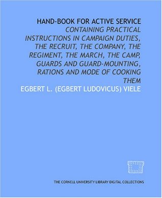 Full Download Hand-book for active service: containing practical instructions in campaign duties, the recruit, the company, the regiment, the march, the camp,  rations and mode of cooking them - Egbert L. (Egbert Ludovicus) Viele file in ePub