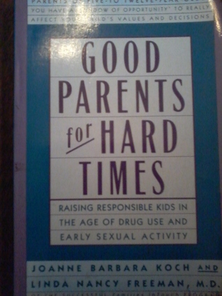 Read Good Parents for Hard Times: Raising Responsible Kids in the Age of Drug Use and Early Sexual Activity - Joanne Barbara Koch, Linda Nancy Freeman file in PDF