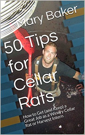 Read 50 Tips for Cellar Rats: How to Get (and Keep) a Great Job as a Winery Cellar Rat or Harvest Intern - Mary Baker file in ePub