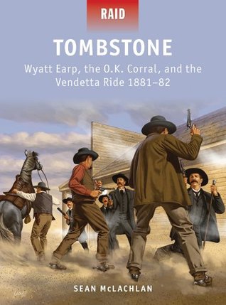 Read Online Tombstone: Wyatt Earp, the O.K. Corral, and the Vendetta Ride 1881-82 - Sean McLachlan | PDF