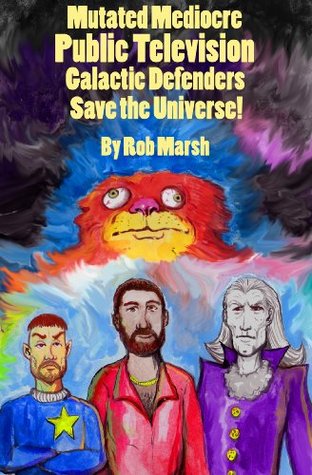 Read Mutated Mediocre Public Television Galactic Defenders Save the Universe!: a satire (Public Television Heroes! Book 2) - Rob Marsh file in ePub