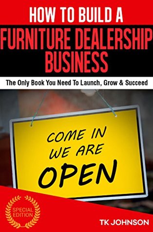 Read Online How To Build A Furniture Dealership Business(Special Edition): The Only Book You Need To Launch, Grow & Succeed - T.K. Johnson | PDF