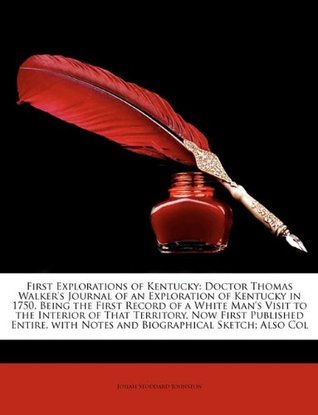 Read Online First Explorations of Kentucky: Doctor Thomas Walker's Journal of an Exploration of Kentucky in 1750, Being the First Record of a White Man's Visit to the Interior of That Territory, Now First Published Entire, with Notes and Biographical Sketch; Also Col - Josiah Stoddard Johnston | PDF