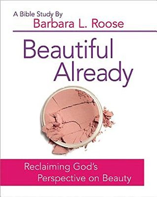 Full Download Beautiful Already - Women's Bible Study Participant Book: Reclaiming God's Perspective on Beauty - Barbara L. Roose | PDF