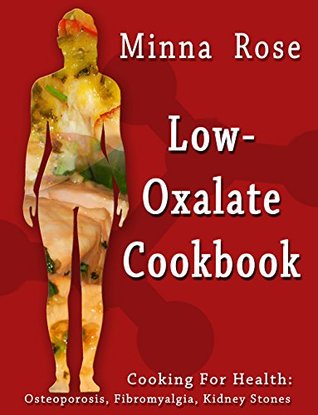 Read Low-Oxalate Cookbook: Osteoporosis, Fibromyalgia & Kidney Stones (Cooking for Health Book 1) - Minna Rose | PDF