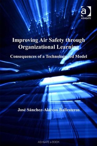 Read Improving Air Safety through Organizational Learning: Consequences of a Technology-led Model - José, Mr Sánchez-Alarcos Ballesteros | PDF