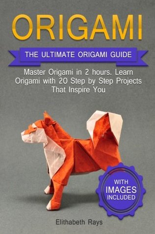 Download Origami: The Ultimate Origami Crash Course with Images: Master Origami in 2 hours. Learn Origami with 20 Step by Step Projects That Inspire You - Elithabeth Rays | ePub