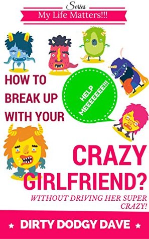 Read Online How To Break Up With Your Crazy Girlfriend?: Without Driving Her Super Crazy! (My Life Matters!!! Book 1) - Dirty Dodgy Dave file in ePub