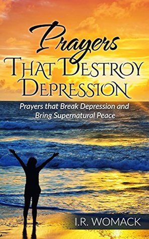 Read PRAYERS THAT DESTROY DEPRESSION: Prayers That Break Depression and Bring Supernatural Peace (Prayer Books Book 1) - I.R. Womack | PDF