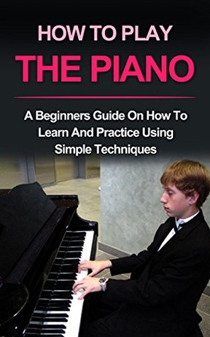 Read PIANO : HOW TO PLAY PIANO: A beginners guide and lessons on how to learn and practice using simple techniques on the keyboard (Piano Lessons, Music lessons) - Ryan Smith file in PDF
