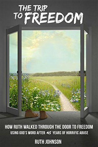 Read Online The Trip to Freedom: How Ruth walked through the door to freedom using God's Word after forty-five years of horrific abuse - Ruth Johnson file in PDF