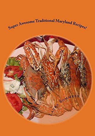 Read Online Super Awesome Traditional Maryland Recipes: Crab Cakes, Crab Dip, Softshell Crab Sandwiches From Baltimore, Annapolis and Ocean City (Cooking Around the World Book 1) - Laura Sommers file in PDF