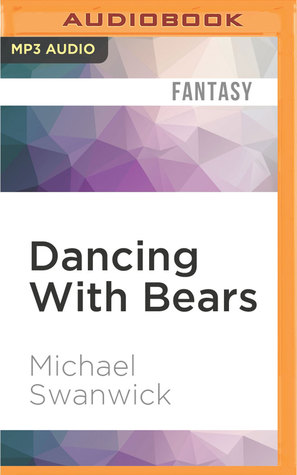 Full Download Dancing With Bears: A Darger and Surplus Novel - Michael Swanwick | PDF