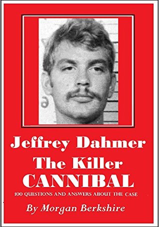 Full Download Jeffrey Dahmer, the Killer Cannibal: 100 Questions & Answers about the Case - Morgan Berkshire | PDF