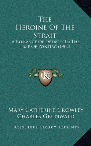 Full Download The Heroine of the Strait: A Romance of Detroit in the Time of Pontiac (1902) - Mary Catherine Crowley | PDF