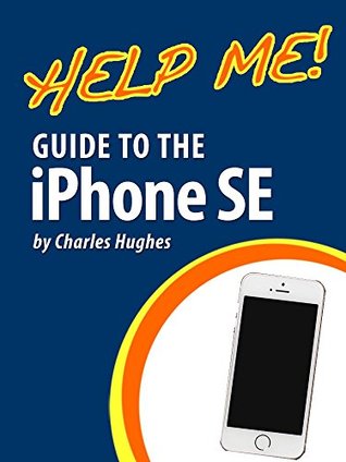 Download Help Me! Guide to the iPhone SE: Step-by-Step User Guide for Apple's Seventh Generation Smartphone - Charles Hughes | ePub
