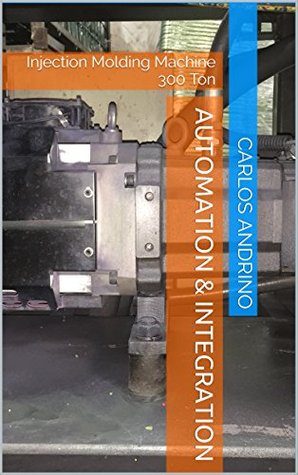 Read Online Automation & Integration: Injection Molding Machine 300 Ton - Carlos Andrino file in ePub