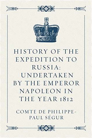Read History of the Expedition to Russia: Undertaken by the Emperor Napoleon in the Year 1812 - Philippe-Paul de Ségur | ePub