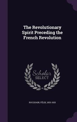 Full Download The Revolutionary Spirit Preceding the French Revolution - Felix Rocquain | PDF