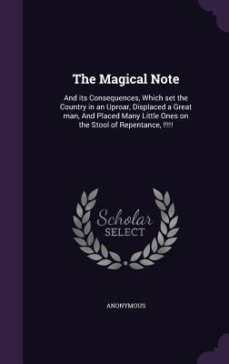 Read The Magical Note: And Its Consequences, Which Set the Country in an Uproar, Displaced a Great Man, and Placed Many Little Ones on the Stool of Repentance, !!!!! - Anonymous file in ePub