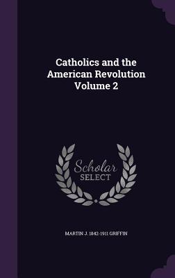 Download Catholics and the American Revolution Volume 2 - Martin I.J. Griffin | ePub