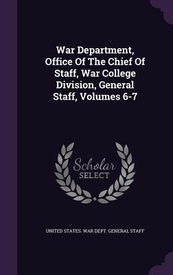 Read Online War Department, Office of the Chief of Staff, War College Division, General Staff, Volumes 6-7 - U.S. Department of War file in ePub