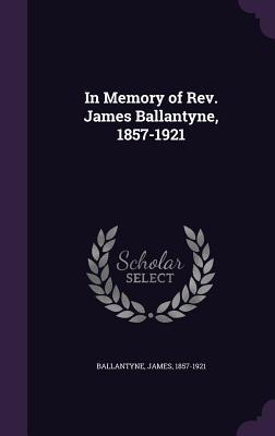 Read Online In Memory of REV. James Ballantyne, 1857-1921 - James Ballantyne | ePub
