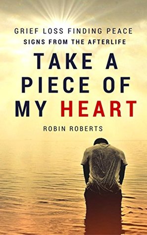 Read Online Take a piece of my heart - Grief, loss, finding peace and signs from the afterlife - Robin Roberts | ePub