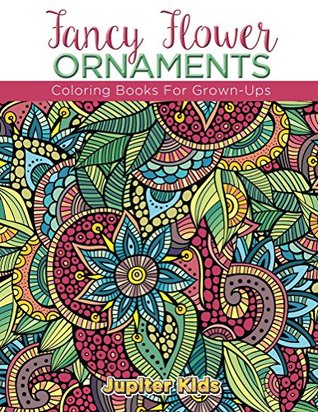 Full Download Fancy Flower Ornaments: Coloring Books For Grown-Ups (Flower Ornaments and Art Book Series) - Jupiter Kids | ePub