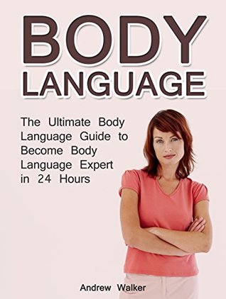 Full Download Body Language: The Ultimate Body Language Guide to Become Body Language Expert in 24 Hours (Body Language, Body Language Decoded, Body Language Book) - Andrew Walker | PDF