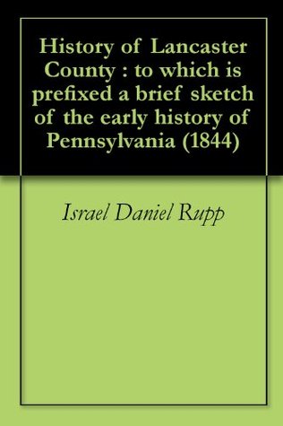 Read History of Lancaster County : to which is prefixed a brief sketch of the early history of Pennsylvania (1844) - Israel Daniel Rupp file in PDF