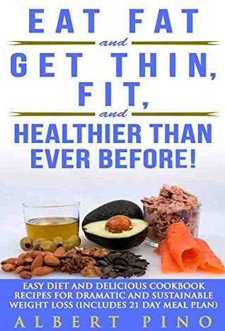 Read Online Eat Fat and Get Thin, Fit, and Healthier Than Ever Before!: Easy Diet and Delicious Cookbook: Recipes for Dramatic and Sustainable Weight Loss (Includes 21 Day Meal Plan) - Albert Pino file in ePub
