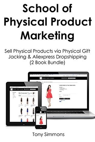 Read School of Physical Product Marketing: Sell Physical Products via Physical Gift Jacking & Aliexpress Dropshipping (2 Book Bundle) - Tony Simmons | PDF