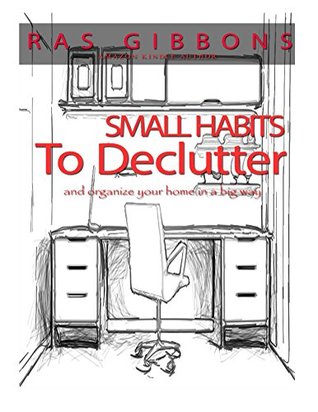 Read Online Small Habits To De-Clutter & Organize Your Home In A Big Way - Ras Gibbons | ePub