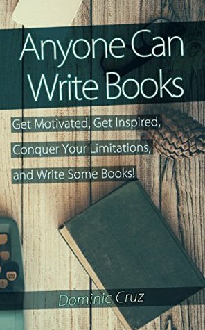 Read Online Anyone Can Write Books: Get Motivated, Get Inspired, Conquer Your Limitations, and Write Some Books! - Dominic Cruz file in ePub