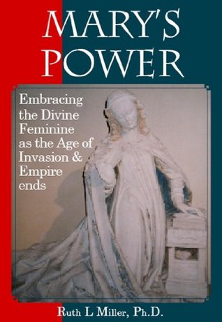 Read Online Marys Power: Embracing the Divine Feminine as the Age of Invasion & Empire ends - Ruth L. Miller file in PDF