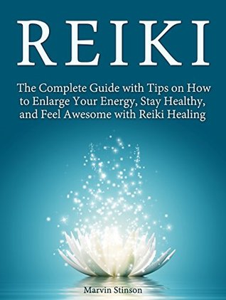 Read Online Reiki: The Complete Guide with Tips on How to Enlarge Your Energy, Stay Healthy, and Feel Awesome with Reiki Healing (Reiki, Reiki Healing, Learn Reiki) - Marvin Stinson | ePub