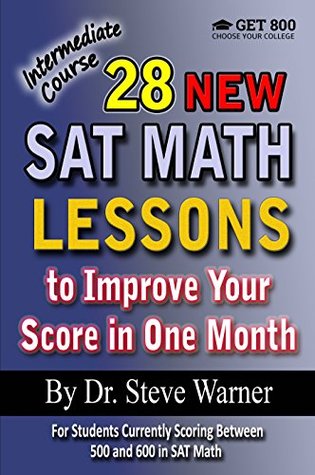 Full Download 28 New SAT Math Lessons to Improve Your Score in One Month - Intermediate Course: For Students Currently Scoring Between 500 and 600 in SAT Math (28 SAT Math Lessons) - Steve Warner | ePub