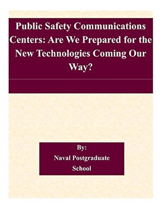 Download Public Safety Communications Centers: Are We Prepared for the New Technologies Coming Our Way? - Naval Postgraduate School | ePub