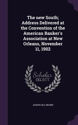Read Online The New South; Address Delivered at the Convention of the American Banker's Association at New Orleans, November 11, 1902 - Joseph Gill Brown file in ePub