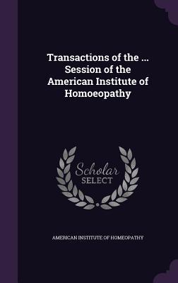 Read Online Transactions of the  Session of the American Institute of Homoeopathy - American Institute of Homeopathy file in ePub