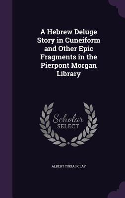 Download A Hebrew Deluge Story in Cuneiform and Other Epic Fragments in the Pierpont Morgan Library - Albert T. Clay file in ePub