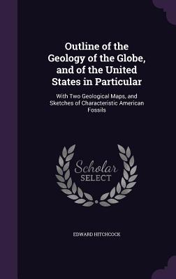 Read Outline of the Geology of the Globe, and of the United States in Particular: With Two Geological Maps, and Sketches of Characteristic American Fossils - Edward Hitchcock Sr. | ePub