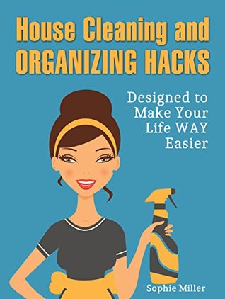 Full Download House Cleaning and Organizing Hacks: Designed to Make Your Life WAY Easier (home organization, closet organizers, cleaning) - Sophie Miller file in PDF