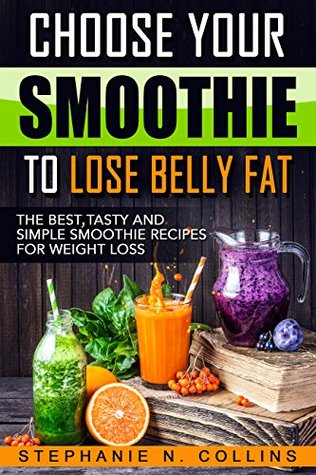 Full Download Choose Your Smoothie To Lose Belly Fat: The Best, Tasty and Simple Smoothie Recipes for Weight Loss - Stephanie Collins | PDF