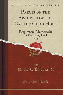 Read Precis of the Archives of the Cape of Good Hope, Vol. 2: Requesten (Memorials) 1715-1806; F-O (Classic Reprint) - H.C.V. Leibbrandt file in PDF