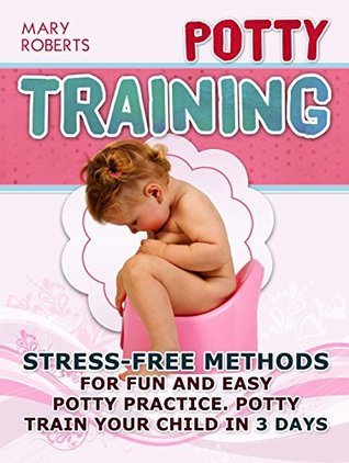 Full Download Potty Training: Stress-free Methods for Fun and Easy Potty practice. Potty Train Your Child in 3 days (Potty Training, potty training boys, potty training tips) - Mary Roberts | ePub
