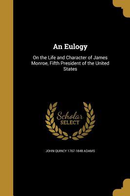 Read Online An Eulogy: On the Life and Character of James Monroe, Fifth President of the United States - John Quincy Adams | PDF