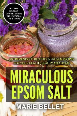 Full Download Miraculous Epsom Salt: 50 Tremendous Benefits & Proven Recipes for Your Health, Beauty and Home - Marie Bellet file in PDF